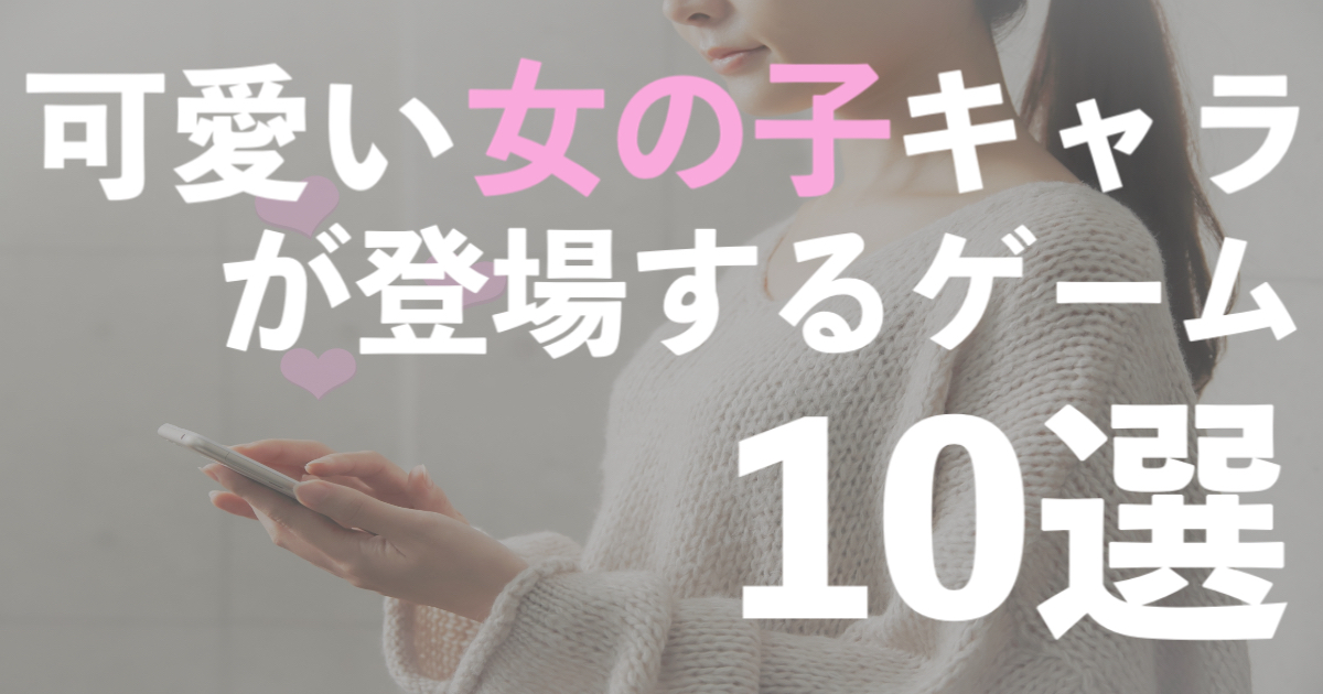 かわいい女の子が出るスマホアプリゲームおすすめ人気ランキング22年11月最新 徹底比較レビュー ゲーパラ 新作 人気 ネトゲおすすめランキング21 Mmorpgやfpsの無料pcオンラインゲーム